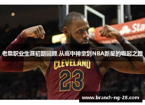 老詹职业生涯初期回顾 从高中神童到NBA新星的崛起之路 老詹职业生涯初期回顾 从高中神童到NBA新星的崛起之路