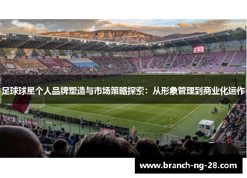 足球球星个人品牌塑造与市场策略探索:从形象管理到商业化运作 足球球星个人品牌塑造与市场策略探索:从形象管理到商业化运作