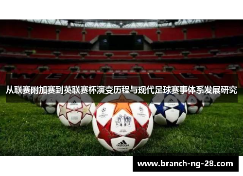 从联赛附加赛到英联赛杯演变历程与现代足球赛事体系发展研究 从联赛附加赛到英联赛杯演变历程与现代足球赛事体系发展研究