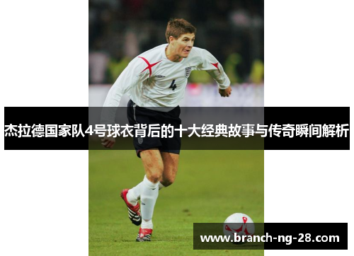 杰拉德国家队4号球衣背后的十大经典故事与传奇瞬间解析 杰拉德国家队4号球衣背后的十大经典故事与传奇瞬间解析