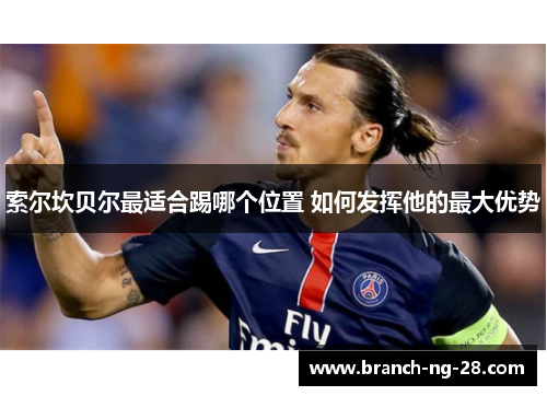 索尔坎贝尔最适合踢哪个位置 如何发挥他的最大优势 索尔坎贝尔最适合踢哪个位置 如何发挥他的最大优势