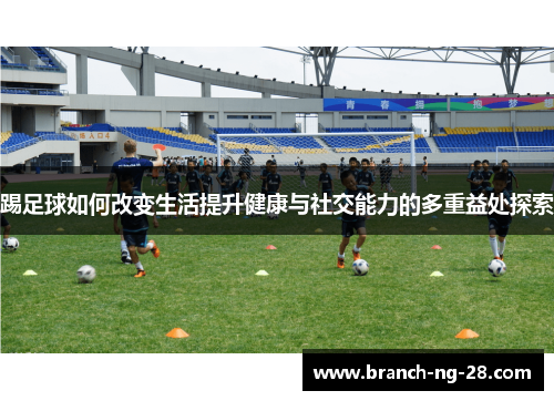 踢足球如何改变生活提升健康与社交能力的多重益处探索 踢足球如何改变生活提升健康与社交能力的多重益处探索
