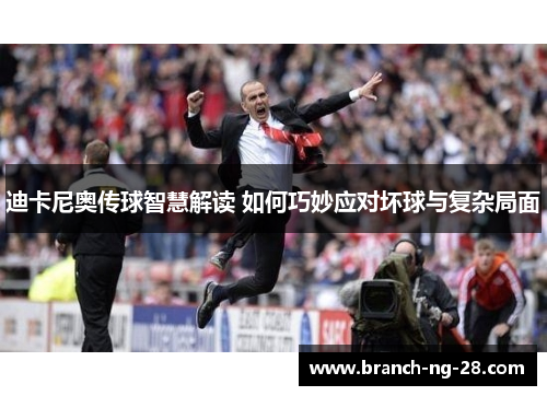迪卡尼奥传球智慧解读 如何巧妙应对坏球与复杂局面