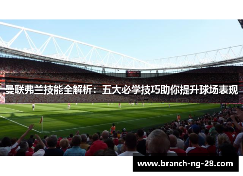 曼联弗兰技能全解析:五大必学技巧助你提升球场表现 曼联弗兰技能全解析:五大必学技巧助你提升球场表现