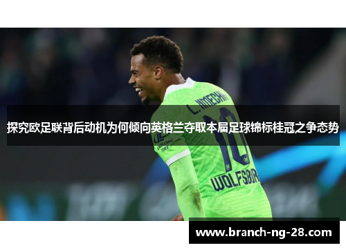 探究欧足联背后动机为何倾向英格兰夺取本届足球锦标桂冠之争态势 探究欧足联背后动机为何倾向英格兰夺取本届足球锦标桂冠之争态势