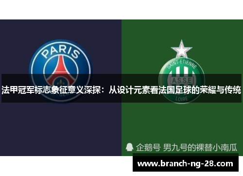 法甲冠军标志象征意义深探:从设计元素看法国足球的荣耀与传统 法甲冠军标志象征意义深探:从设计元素看法国足球的荣耀与传统