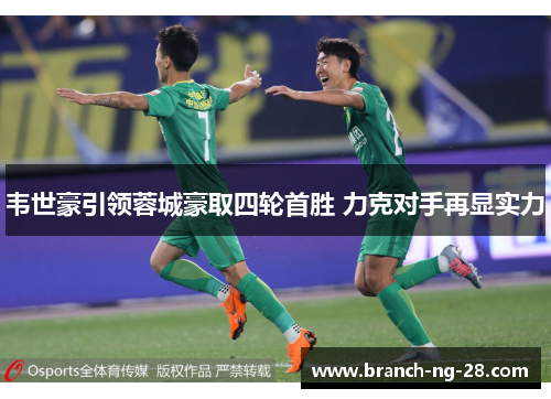 韦世豪引领蓉城豪取四轮首胜 力克对手再显实力 韦世豪引领蓉城豪取四轮首胜 力克对手再显实力