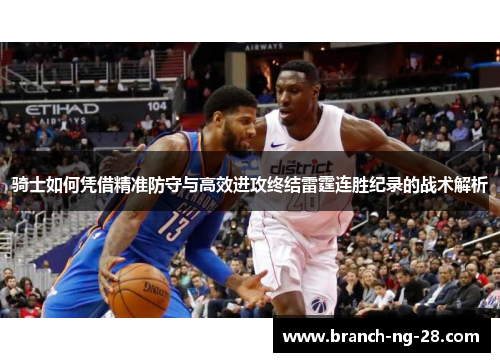 骑士如何凭借精准防守与高效进攻终结雷霆连胜纪录的战术解析 骑士如何凭借精准防守与高效进攻终结雷霆连胜纪录的战术解析
