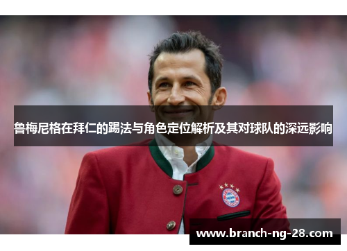 鲁梅尼格在拜仁的踢法与角色定位解析及其对球队的深远影响