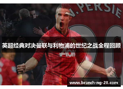 英超经典对决曼联与利物浦的世纪之战全程回顾 英超经典对决曼联与利物浦的世纪之战全程回顾