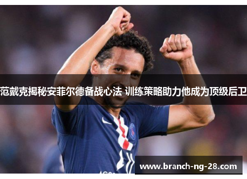 范戴克揭秘安菲尔德备战心法 训练策略助力他成为顶级后卫