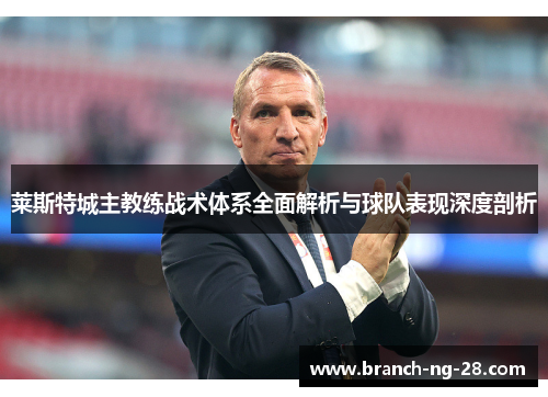 莱斯特城主教练战术体系全面解析与球队表现深度剖析 莱斯特城主教练战术体系全面解析与球队表现深度剖析