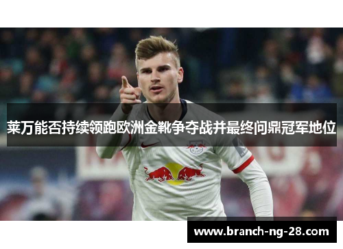 莱万能否持续领跑欧洲金靴争夺战并最终问鼎冠军地位 莱万能否持续领跑欧洲金靴争夺战并最终问鼎冠军地位