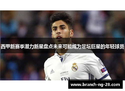 西甲新赛季潜力新星盘点未来可能成为足坛巨星的年轻球员
