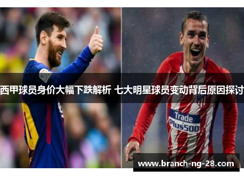 西甲球员身价大幅下跌解析 七大明星球员变动背后原因探讨 西甲球员身价大幅下跌解析 七大明星球员变动背后原因探讨