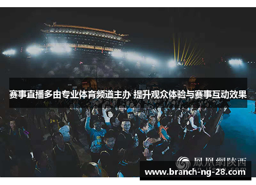 赛事直播多由专业体育频道主办 提升观众体验与赛事互动效果