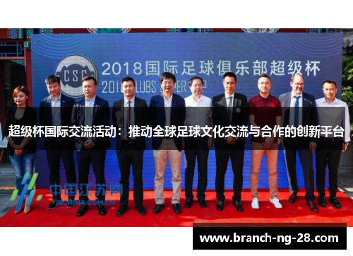 超级杯国际交流活动：推动全球足球文化交流与合作的创新平台