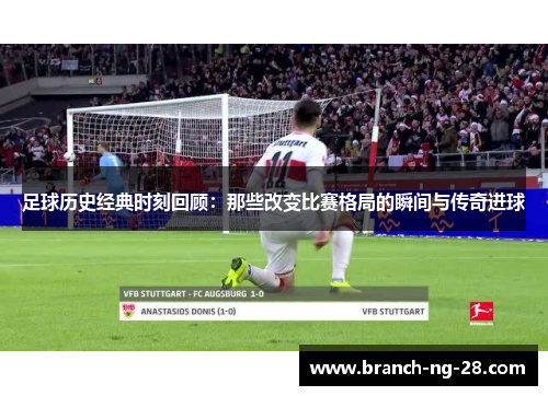 足球历史经典时刻回顾：那些改变比赛格局的瞬间与传奇进球