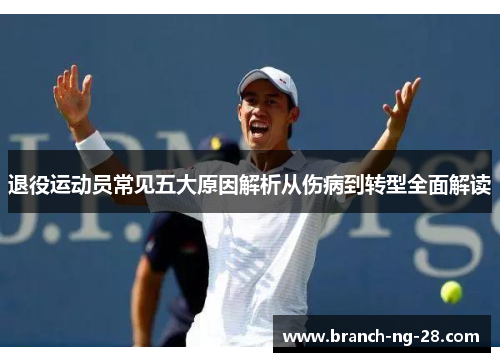 退役运动员常见五大原因解析从伤病到转型全面解读 退役运动员常见五大原因解析从伤病到转型全面解读