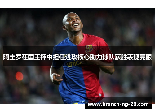 阿圭罗在国王杯中担任进攻核心助力球队获胜表现亮眼