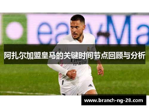 阿扎尔加盟皇马的关键时间节点回顾与分析