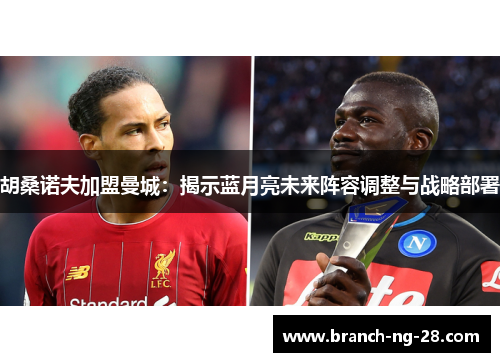 胡桑诺夫加盟曼城:揭示蓝月亮未来阵容调整与战略部署 胡桑诺夫加盟曼城:揭示蓝月亮未来阵容调整与战略部署