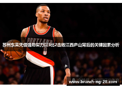 苏州东吴凭借强劲实力以5比2击败江西庐山背后的关键因素分析