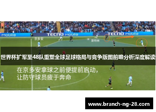 世界杯扩军至48队重塑全球足球格局与竞争版图前瞻分析深度解读