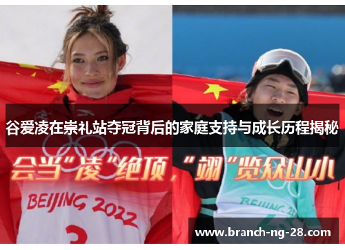 谷爱凌在崇礼站夺冠背后的家庭支持与成长历程揭秘 谷爱凌在崇礼站夺冠背后的家庭支持与成长历程揭秘