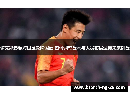 谢文能停赛对国足影响深远 如何调整战术与人员布局迎接未来挑战 谢文能停赛对国足影响深远 如何调整战术与人员布局迎接未来挑战