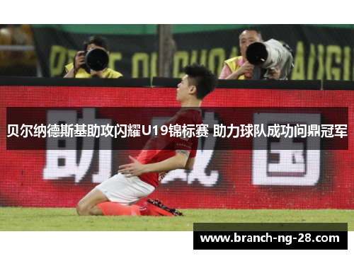 贝尔纳德斯基助攻闪耀U19锦标赛 助力球队成功问鼎冠军 贝尔纳德斯基助攻闪耀U19锦标赛 助力球队成功问鼎冠军