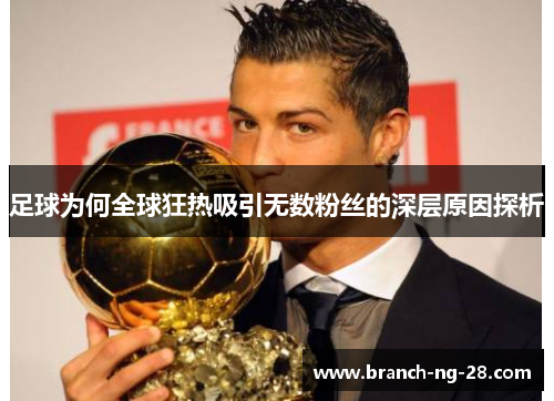 足球为何全球狂热吸引无数粉丝的深层原因探析 足球为何全球狂热吸引无数粉丝的深层原因探析