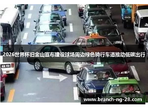 2026世界杯旧金山宣布建设球场周边绿色骑行车道推动低碳出行 2026世界杯旧金山宣布建设球场周边绿色骑行车道推动低碳出行