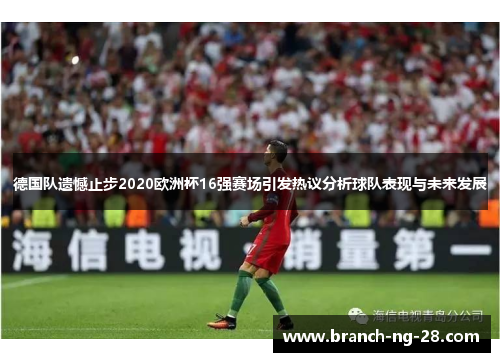 德国队遗憾止步2020欧洲杯16强赛场引发热议分析球队表现与未来发展 德国队遗憾止步2020欧洲杯16强赛场引发热议分析球队表现与未来发展