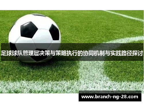 足球球队管理层决策与策略执行的协同机制与实践路径探讨