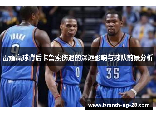 雷霆赢球背后卡鲁索伤退的深远影响与球队前景分析