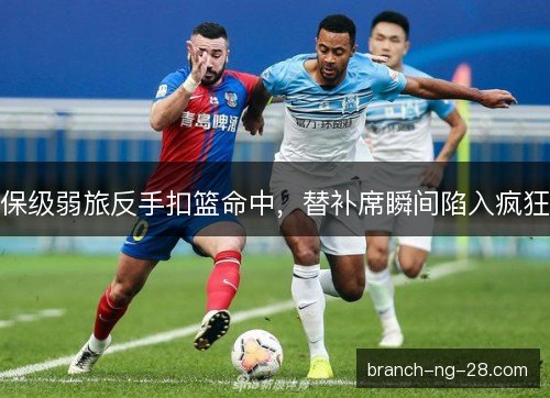保级弱旅反手扣篮命中，替补席瞬间陷入疯狂